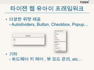 타이젠 웹 유아이 프레임워크
• 다양한 위젯 제공
- Autodividers, Button, Checkbox, Popup…

• 기타
- 하드웨어 키 제어 , 뷰 모드 관리, etc…

 