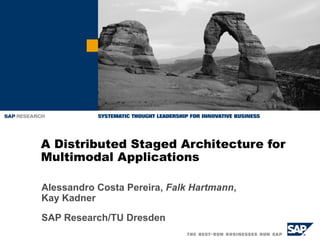 A Distributed Staged Architecture for
Multimodal Applications
Alessandro Costa Pereira, Falk Hartmann,
Kay Kadner
SAP Research/TU Dresden

 