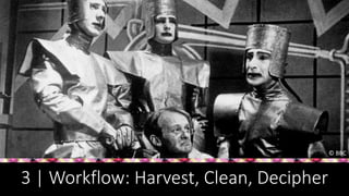 3 | Workflow: Harvest, Clean, Decipher
© BBC
 