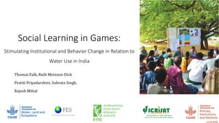 Social Learning in Games:
Stimulating Institutional and Behavior Change in Relation to
Water Use in India
Thomas Falk, Rut...