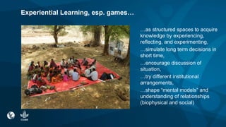 Experiential Learning, esp. games…
…as structured spaces to acquire
knowledge by experiencing,
reflecting, and experimenti...