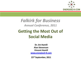 Getting the Most Out of Social Media   Falkirk for Business Annual Conference, 2011 Dr. Jim Hamill  Alan Stevenson Vincent Hamill www.energise2-0.com 23rd September, 2011 