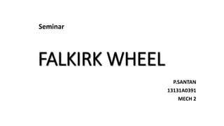 FALKIRK WHEEL
P.SANTAN
13131A0391
MECH 2
Seminar