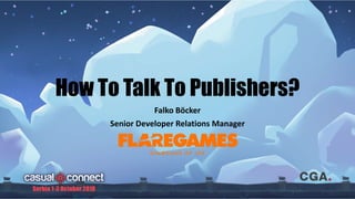 How To Talk To Publishers?
Falko Böcker
Senior Developer Relations Manager
 
