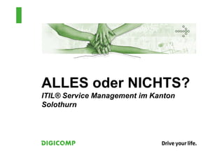 ALLES oder NICHTS?
ITIL® Service Management im Kanton
Solothurn
 