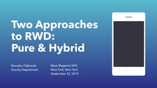 Two Approaches 
to RWD: 
Pure & Hybrid 
Brendan Falkowski 
Gravity Department 
Meet Magento NYC 
New York, New York 
September 22, 2014 
 