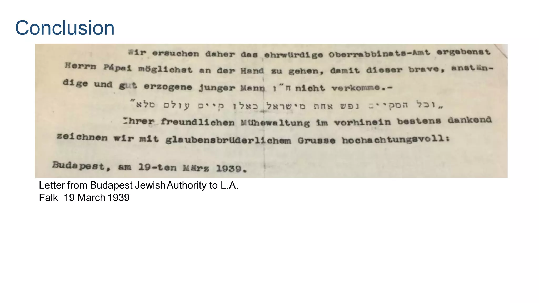 Conclusion
Letter from Budapest JewishAuthority to L.A.
Falk 19 March 1939
 