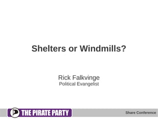 Shelters or Windmills?


      Rick Falkvinge
      Political Evangelist




                             Share Conference
 