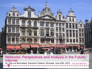 Networks: Perspectives and Analysis in the Future
Internet
Socio-Economic Deutsche Telekom, Brussels, June 20th, 2012. Future
Dr. Falk von Bornstaedt, Certainties and Change for the
Internet                                                       2.11.2011   1
 