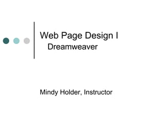 Web Page Design I   Dreamweaver Mindy Holder, Instructor 