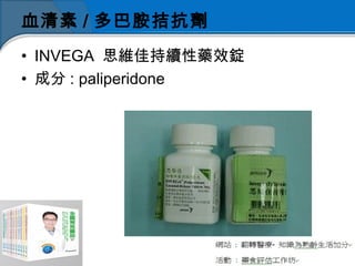 血清素 / 多巴胺拮抗劑
• INVEGA 思維佳持續性藥效錠
• 成分 : paliperidone
 