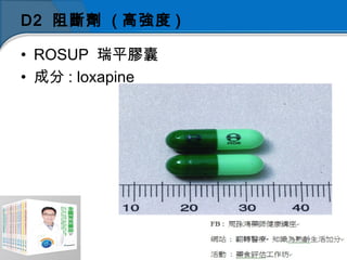 D2 阻斷劑 ( 高強度 )
• ROSUP 瑞平膠囊
• 成分 : loxapine
 