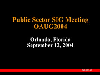 Public Sector SIG Meeting OAUG2004 Orlando, Florida September 12, 2004 
