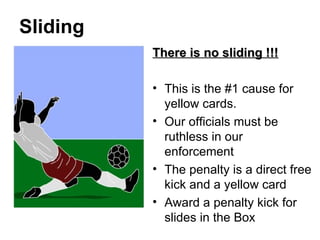Sliding  <ul><li>There is no sliding !!! </li></ul><ul><li>This is the #1 cause for yellow cards.  </li></ul><ul><li>Our o...