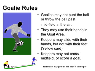 Goalie Rules <ul><li>Goalies may not punt the ball or throw the ball past  </li></ul><ul><li>mid-field in the air.  </li><...