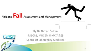 Risk and FallAssessment and Management
By:Dr.Ahmad Sultan
MBChB, MRCEM,FJMC(A&E)
Specialist Emergency Medicine
8/30/2020 1
 
