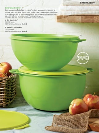FR 12-13 2013-221-116_Layout 1 7/15/13 3:06 PM Page 2

PRÉPARATION
Bols Grand-mère®
Les populaires Bols Grand-mère® ont un anneau pour passer le
pouce aﬁn de mieux les tenir en main. Leur intérieur granité résiste
aux égratignures et les hautes parois réduisent les éclaboussures.
Chaque bol est muni d'un couvercle hermétique.
c Bol Grand-mère®
7,6 L/32 tasses
706 Vert laitue/Margarita 31,00 $
d Méga bol Grand-mère®
10 L/42 tasses.
705 Vert laitue/Margarita 35,50 $

c

d

13

 