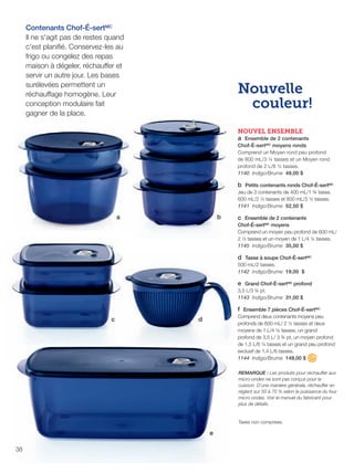 FR 38-39 2013-221-116_Layout 1 7/15/13 4:30 PM Page 1

Contenants Chof-É-sertMC
Il ne s'agit pas de restes quand
c'est planiﬁé. Conservez-les au
frigo ou congelez des repas
maison à dégeler, réchauffer et
servir un autre jour. Les bases
surélevées permettent un
réchauffage homogène. Leur
conception modulaire fait
gagner de la place.

Nouvelle
couleur!
NOUVEL ENSEMBLE
a Ensemble de 2 contenants
Chof-É-sertMC moyens ronds
Comprend un Moyen rond peu profond
de 800 mL/3 ¼ tasses et un Moyen rond
profond de 2 L/8 ½ tasses.
1140 Indigo/Brume 49,00 $

b Petits contenants ronds Chof-É-sertMC
Jeu de 3 contenants de 400 mL/1 ¾ tasse,
600 mL/2 ½ tasses et 800 mL/3 ½ tasses.
1141 Indigo/Brume 52,50 $

a

b

c Ensemble de 2 contenants
Chof-É-sertMC moyens
Comprend un moyen peu profond de 600 mL/
2 ½ tasses et un moyen de 1 L/4 ¼ tasses.
1145 Indigo/Brume 35,00 $
d Tasse à soupe Chof-É-sertMC
500 mL/2 tasses.
1142 Indigo/Brume 19,00 $

e Grand Chof-É-sertMC profond
3,5 L/3 ¾ pt.
1143 Indigo/Brume 31,00 $

f Ensemble 7 pièces Chof-É-sertMC
c

Comprend deux contenants moyens peu
profonds de 600 mL/ 2 ½ tasses et deux
moyens de 1 L/4 ¼ tasses, un grand
profond de 3,5 L/ 3 ¾ pt, un moyen profond
de 1,5 L/6 ¼ tasses et un grand peu profond
exclusif de 1,4 L/6 tasses.
1144 Indigo/Brume 149,00 $

d

REMARQUE : Les produits pour réchauffer aux
micro-ondes ne sont pas conçus pour la
cuisson. D’une manière générale, réchauffer en
réglant sur 50 à 70 % selon la puissance du four
micro-ondes. Voir le manuel du fabricant pour
plus de détails.

Taxes non comprises.

e
38

 