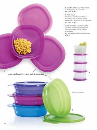 FR 46-47 2013-221-116_Layout 1 7/15/13 4:46 PM Page 1

a Assiettes à dîner pour micro-ondes
24 cm/9 1⁄2 po dia. Jeu de quatre.
466 Violet 35,00 $
b Petits friands
Parfaits pour emporter des collations,
des restes et plus encore! Couvercles
hermétiques. 120 mL/4 oz liq. Jeu de quatre.
463 Violet 18,00 $
c Bols à céréales pour micro-ondes
Couvercles hermétiques inclus (les ôter
avant de réchauffer). 500 mL/2 tasses.
Jeu de quatre.
467 Bleu violacé/Violet/Jacinthe/Vert laitue
30,00 $

a

pour réchauffer aux micro-ondes.

b

Taxes non comprises.

c

46

 