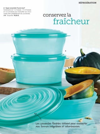 FR 50-51 2013-221-116_Layout 1 7/15/13 4:57 PM Page 2

RÉFRIGÉRATION
e Super ensemble Fourre-tout®
Contenants de 1 L/4 tasses, 1,4 L/6 tasses
et 1,9 L/8 tasses pour réchauffer aux microondes (ôter préalablement les couvercles).
436 Turquoise 59,00 $

conservez la

fraîcheur

e

Les couvercles flexibles s'étirent pour s'adapter
aux formes irrégulières et volumineuses.

51

 