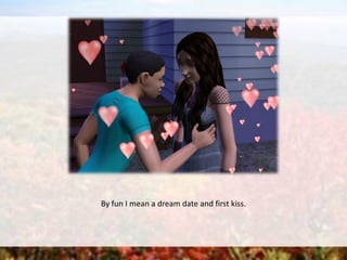 By fun I mean a dream date and first kiss.
 
