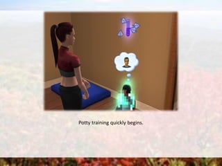 Potty training quickly begins.
 