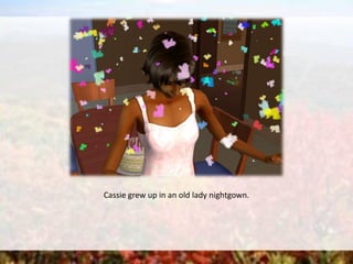 Cassie grew up in an old lady nightgown.
 