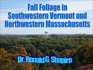 Dr. Ronald G. Shapiro November 26, 2008 Fall Foliage in Southwestern Vermont and Northwestern Massachusetts Dr. Ronald G. Shapiro 