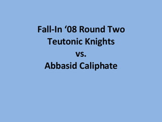 Fall-In ‘08 Round Two Teutonic Knights vs. Abbasid Caliphate 