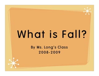 What is Fall?
  By Ms. Long’s Class
      2008-2009
 