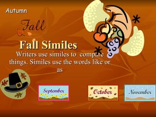 Fall Similes Writers use similes to  compare things. Similes use the words like or as Autumn 