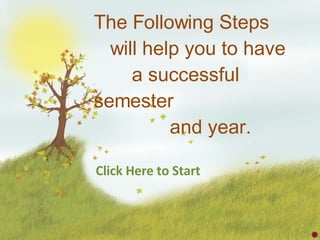The Following Steps    will help you to have    a successful semester    and year. Click Here to Start 