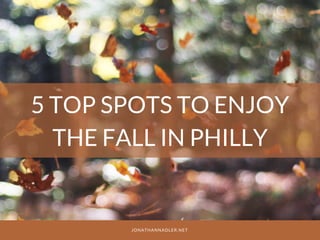 5 TOP SPOTS TO ENJOY
THE FALL IN PHILLY
JONATHANNADLER.NET
 