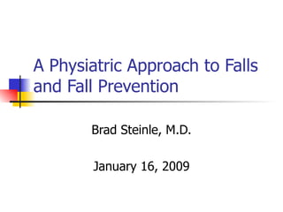 A Physiatric Approach to Falls and Fall Prevention Brad Steinle, M.D. January 16, 2009 
