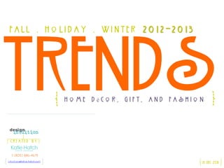 Fall . Holiday . Winter                2012-2013




Trends         Home   Décor,   Gift,    and   Fashion




Created   by




                                                    13 Dec 2011
 