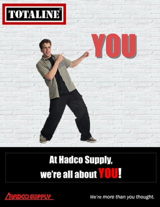 YOU


  At Hadco Supply,
we’re all about YOU!

             We’re more than you thought.
         1        Prices subject to change without notice
 