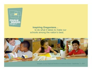 Inspiring Oregonians…
    to do what it takes to make our
schools among the nation’s best.




      Douglas County Regional Workforce Investment Board • September 11, 2007
 