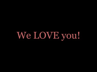 We LOVE you!