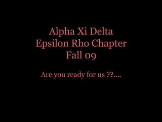 Alpha Xi Delta Epsilon Rho ChapterFall 09Are you ready for us ??....