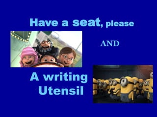 Have a seat, please
            AND



A writing
 Utensil
 