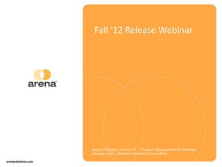 Fall ‘12 Release Webinar
Steve Chalgren, Arena VP – Product Management & Strategy
George Lewis, Director Solutions Consulting
 