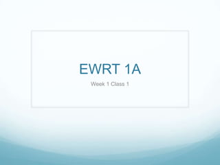 EWRT 1A
 Week 1 Class 1
 