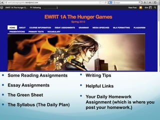 On the Website
 Some Reading Assignments
 Essay Assignments
 The Green Sheet
 The Syllabus (The Daily Plan)
• Writing Tips
• Helpful Links
• Your Daily Homework
Assignment (which is where you
post your homework.)
 
