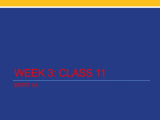 WEEK 3: CLASS 11
EWRT 1A
 