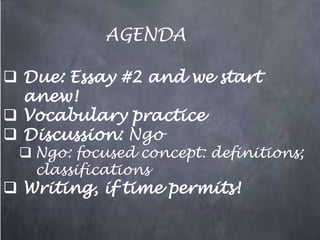 AGENDA

 Due: Essay #2 and we start
  anew!
 Vocabulary practice
 Discussion: Ngo
  Ngo: focused concept: definitions;
   classifications
 Writing, if time permits!
 