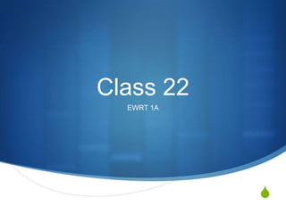 Class 22
  EWRT 1A




            S
 