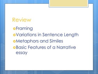 Review
Framing
Variationsin Sentence Length
Metaphors and Similes
Basic Features of a Narrative
 essay
 