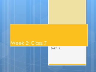 Week 2: Class 7
EWRT 1A
 