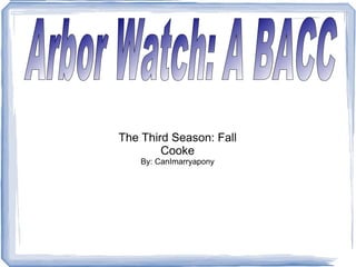 The Third Season: Fall Cooke By: CanImarryapony Arbor Watch: A BACC 