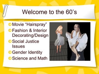 Welcome to the 60’s Movie “Hairspray” Fashion & Interior  Decorating/Design Social Justice Issues Gender Identity Science and Math 